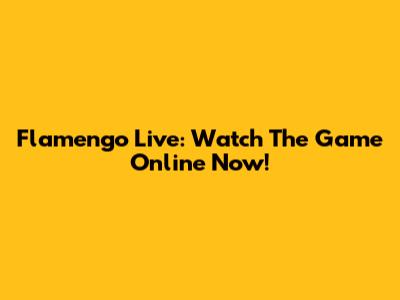 Flamengo Live: Watch The Game Online Now!