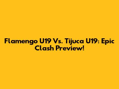 Flamengo U19 Vs. Tijuca U19: Epic Clash Preview!
