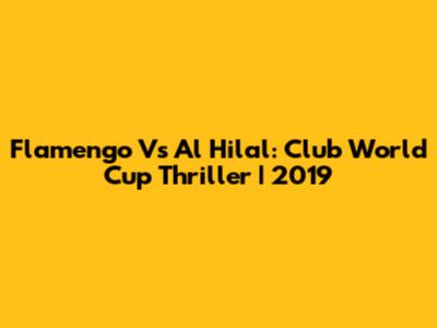 Flamengo Vs Al Hilal: Club World Cup Thriller | 2019