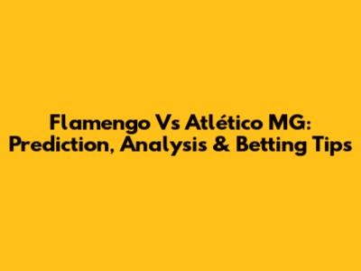 Flamengo Vs Atlético MG: Prediction, Analysis & Betting Tips