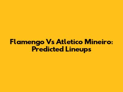Flamengo Vs Atletico Mineiro: Predicted Lineups