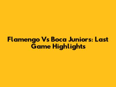 Flamengo Vs Boca Juniors: Last Game Highlights