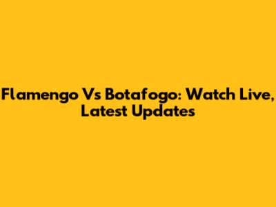 Flamengo Vs Botafogo: Watch Live, Latest Updates