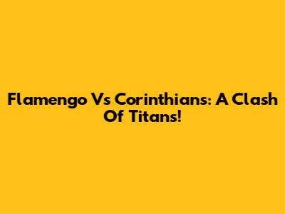 Flamengo Vs Corinthians: A Clash Of Titans!