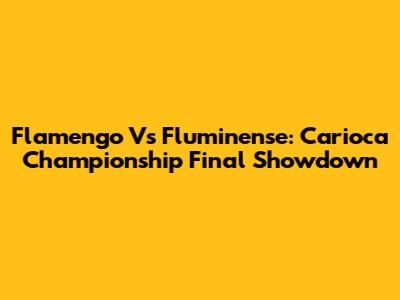Flamengo Vs Fluminense: Carioca Championship Final Showdown