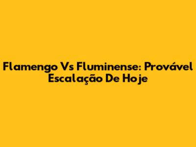 Flamengo Vs Fluminense: Provável Escalação De Hoje