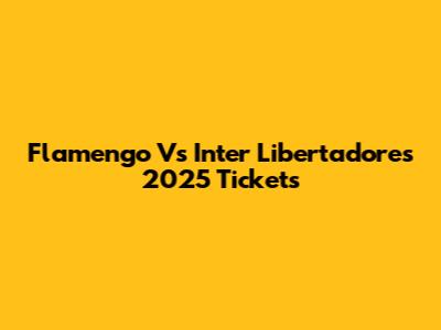 Flamengo Vs Inter Libertadores 2025 Tickets