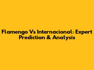 Flamengo Vs Internacional: Expert Prediction & Analysis