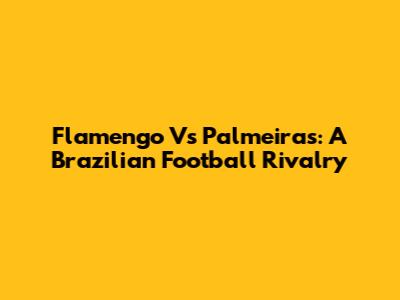 Flamengo Vs Palmeiras: A Brazilian Football Rivalry