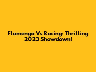 Flamengo Vs Racing: Thrilling 2023 Showdown!