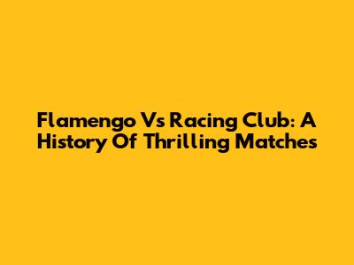 Flamengo Vs Racing Club: A History Of Thrilling Matches