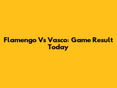 Flamengo Vs Vasco: Game Result Today