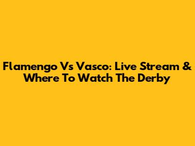 Flamengo Vs Vasco: Live Stream & Where To Watch The Derby