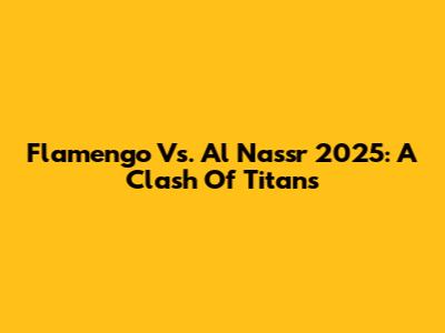 Flamengo Vs. Al Nassr 2025: A Clash Of Titans