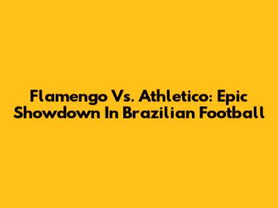 Flamengo Vs. Athletico: Epic Showdown In Brazilian Football