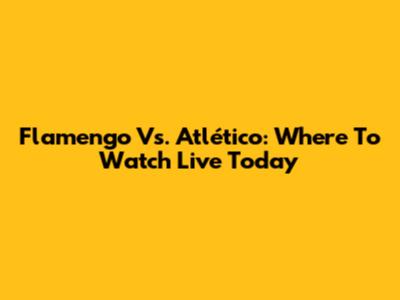 Flamengo Vs. Atlético: Where To Watch Live Today