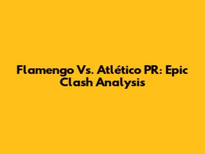 Flamengo Vs. Atlético PR: Epic Clash Analysis