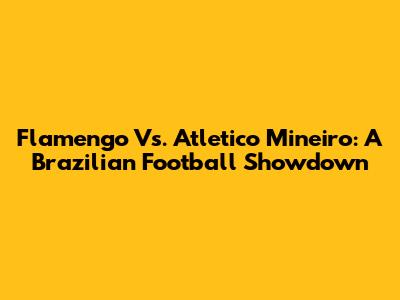 Flamengo Vs. Atletico Mineiro: A Brazilian Football Showdown