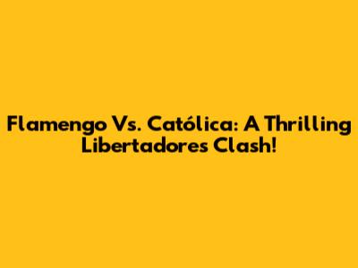 Flamengo Vs. Católica: A Thrilling Libertadores Clash!