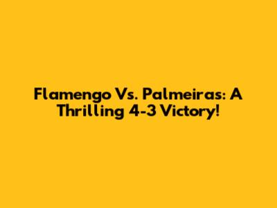 Flamengo Vs. Palmeiras: A Thrilling 4-3 Victory!