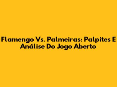 Flamengo Vs. Palmeiras: Palpites E Análise Do Jogo Aberto