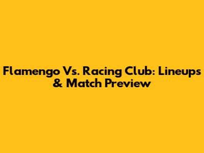 Flamengo Vs. Racing Club: Lineups & Match Preview