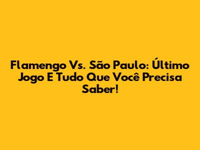 Flamengo Vs. São Paulo: Último Jogo E Tudo Que Você Precisa Saber!