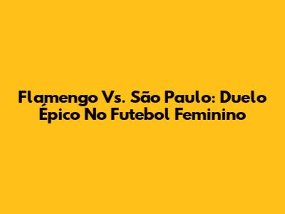 Flamengo Vs. São Paulo: Duelo Épico No Futebol Feminino