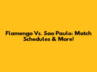 Flamengo Vs. Sao Paulo: Match Schedules & More!