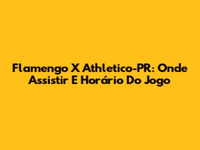 Flamengo X Athletico-PR: Onde Assistir E Horário Do Jogo