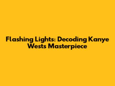 Flashing Lights: Decoding Kanye West's Masterpiece