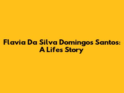 Flavia Da Silva Domingos Santos: A Life's Story