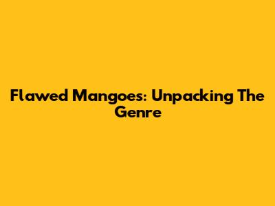 Flawed Mangoes: Unpacking The Genre