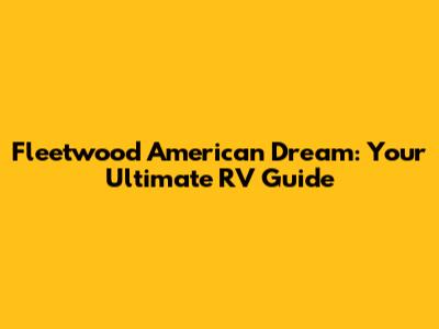 Fleetwood American Dream: Your Ultimate RV Guide