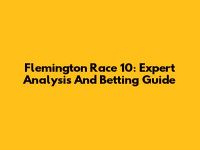 Flemington Race 10: Expert Analysis And Betting Guide