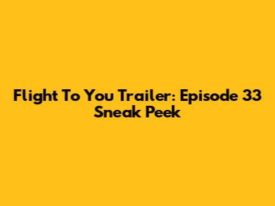 Flight To You Trailer: Episode 33 Sneak Peek