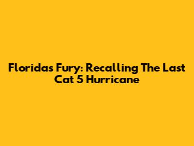 Florida's Fury: Recalling The Last Cat 5 Hurricane