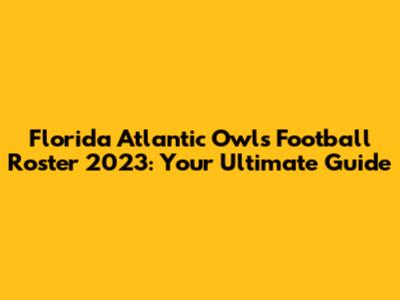 Florida Atlantic Owls Football Roster 2023: Your Ultimate Guide