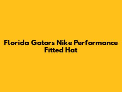 Florida Gators Nike Performance Fitted Hat