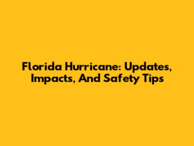 Florida Hurricane: Updates, Impacts, And Safety Tips