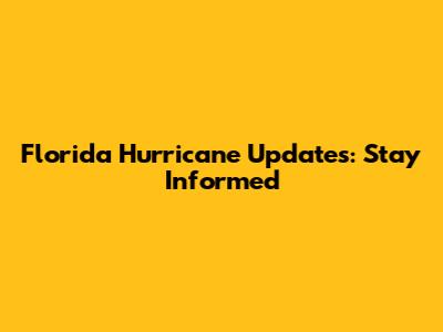 Florida Hurricane Updates: Stay Informed