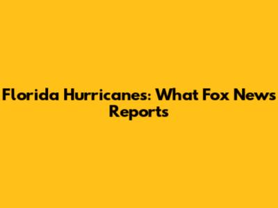 Florida Hurricanes: What Fox News Reports