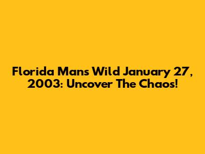 Florida Man's Wild January 27, 2003: Uncover The Chaos!