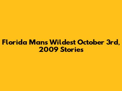 Florida Man's Wildest October 3rd, 2009 Stories