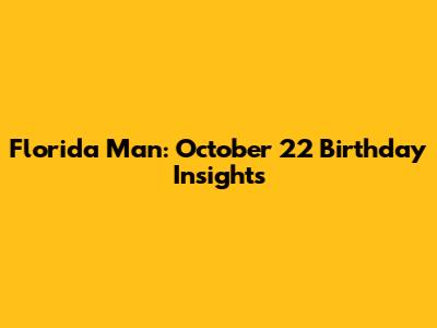Florida Man: October 22 Birthday Insights