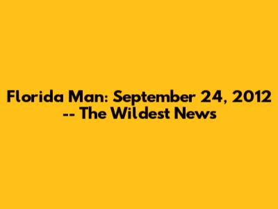Florida Man: September 24, 2012 -- The Wildest News