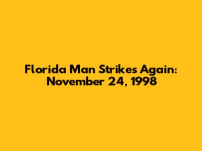 Florida Man Strikes Again: November 24, 1998
