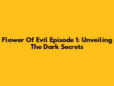 Flower Of Evil Episode 1: Unveiling The Dark Secrets