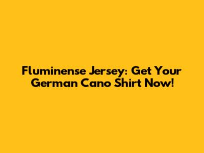 Fluminense Jersey: Get Your German Cano Shirt Now!