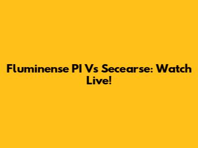 Fluminense PI Vs Secearse: Watch Live!